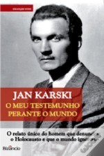 O Meu Testemunho Perante o Mundo: O Relato Único do Homem Que Denunciou o Holocausto e Que o Mundo Ignorou