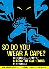 So Do You Wear a Cape?: The unofficial story of Magic: The Gathering