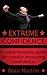 Extreme Confidence: A Comprehensive Guide for Increasing Self-Esteem and Confidence (How to Be Confident, Overcome Fear, Increase Self-Esteem, and Achieve Success In Everything You Do)