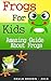 Frogs for kids: The amazing guide about frogs and tips on having a frog as a pet (Childrens books about animals Book 1)
