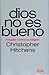 Dios no es bueno: Alegato contra la religión