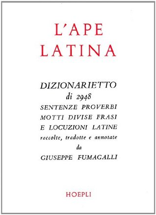 L'ape latina: Dizionarietto di 2948 sentenze, proverbi, motti, divise, frasi e locuzioni latine