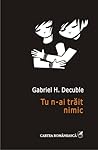 Tu n-ai trait nimic by Gabriel H. Decuble