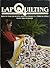 Lap Quilting: How to Make Beautiful Quilted Projects, Large and Small
