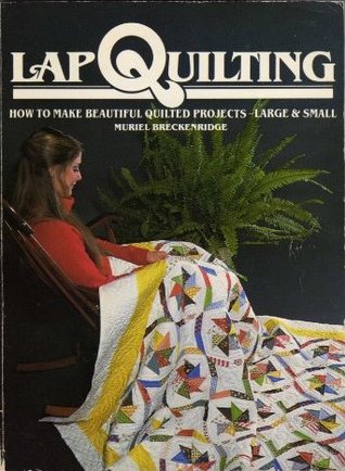 Lap Quilting: How to Make Beautiful Quilted Projects, Large and Small