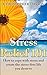 Stress Relief 101: How to cope with stress and create the stress-free life you deserve (Life management, reliefs and cures)