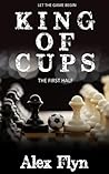 King of Cups. The First Half by Alex Flyn