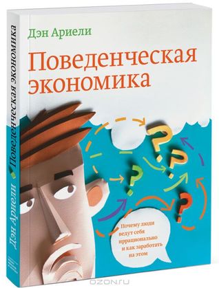 Поведенческая экономика. Почему люди ведут себя иррационально и как заработать на этом