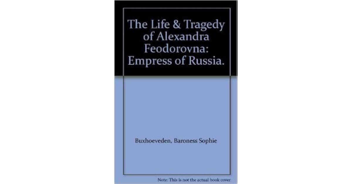 The Life And Tragedy Of Alexandra Feodorovna Empress Of Russia By Sophie Buxhoeveden