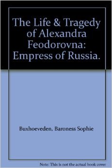 The Life and Tragedy of Alexandra Feodorovna Empress of Russia (Hardcover)