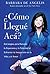 Como Llegue Aca?: Estrategias para Renovar la Esperanza y la Felicidad al Enfrentar lo Inesperado en la Vida y el Amor [strategies to renew hope and happiness to the unexpected in life and love, as you arrive here?]