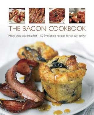 The Bacon Cookbook: More Than Just Breakfast - 50 Irresistible Recipes For All-Day Eating (Hardcover)