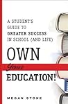 Own Your Education!: A Student's Guide to Greater Success in School (And Life)