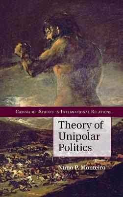 Theory of Unipolar Politics (Cambridge Studies in International Relations, Series Number 132)