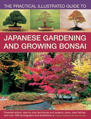 The Practical Illustrated Guide to Japanese Gardening and Growing Bonsai: Essential Advice, Step-By-Step Techniques And Projects, Plans, Plant Listings And Over 1500 Photographs And Illustrations