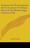 An Essay on the Treatment and Conversion of African Slaves in the British Sugar Colonies