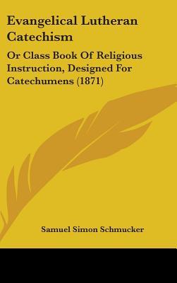 Evangelical Lutheran Catechism: Or Class Book Of Religious Instruction, Designed For Catechumens (1871)
