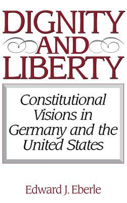 Dignity and Liberty: Constitutional Visions in Germany and the United States (Hardcover)