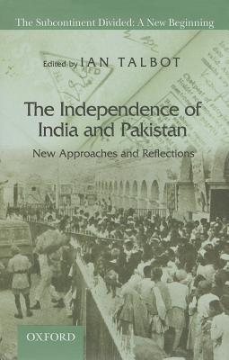 The Independence of India and Pakistan: New Approaches and Reflections (The Subcontinent Divided: A New Beginning)