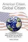 American Citizen, Global Citizen: How Expanding Our Identities Makes Us Safer, Stronger, Wiser - And Builds a Better World
