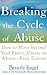 Breaking the Cycle of Abuse: How to Move Beyond Your Past to Create an Abuse-Free Future