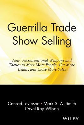 Guerrilla Trade Show Selling: New Unconventional Weapons and Tactics to Meet More People, Get More Leads, and Close More Sales