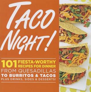Taco Night!: 101 Fiesta-Worthy Recipes for Dinner--from Quesadillas to Burritos & Tacos Plus Drinks, Sides & Desserts!