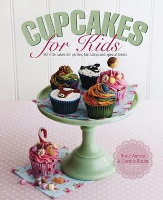 Cupcakes for Kids: 50 Fun, Colorful And Exciting Cakes For Parties, Birthdays And Special Treats
