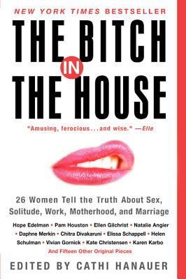 The Bitch in the House: 26 Women Tell the Truth About Sex, Solitude, Work, Motherhood, and Marriage (Paperback)