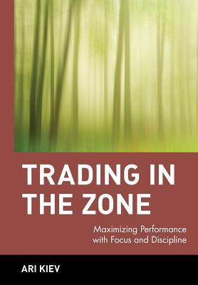 Trading in the Zone : Maximizing Performance with Focus and Discipline (Hardcover)
