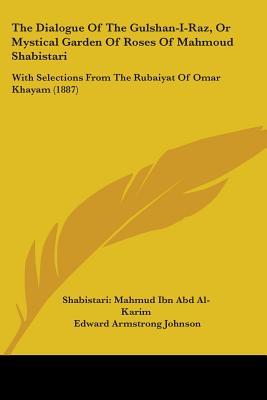 The Dialogue Of The Gulshan-I-Raz, Or Mystical Garden Of Roses Of Mahmoud Shabistari: With Selections From The Rubaiyat Of Omar Khayam (1887)