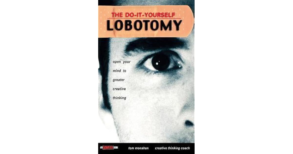 The Do It Yourself Lobotomy Open Your Mind to Greater Creative