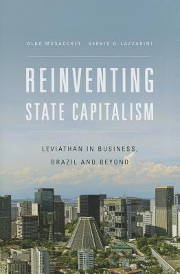 Reinventing State Capitalism: Leviathan in Business, Brazil and Beyond (Hardcover)