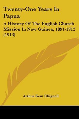 Twenty-One Years In Papua: A History Of The English Church Mission In New Guinea, 1891-1912 (1913)
