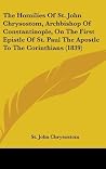 The Homilies Of St. John Chrysostom, Archbishop Of Constantinople, On The First Epistle Of St. Paul The Apostle To The Corinthians (1839) The Homilies Of St. John Chrysostom, Archbishop Of Constantinople, On The First Epistle Of St. Paul The Apostle To The Corinthians (1839)