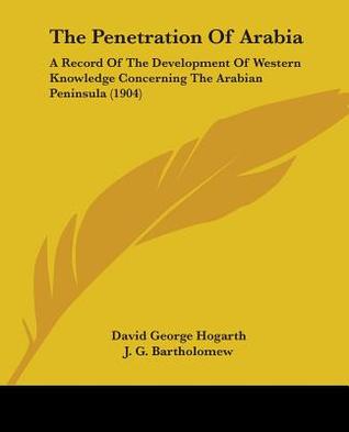 The Penetration Of Arabia: A Record Of The Development Of Western Knowledge Concerning The Arabian Peninsula (1904)