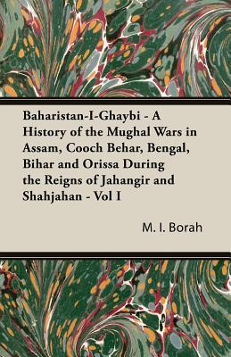 Baharistan-I-Ghaybi - A History of the Mughal Wars in Assam, Cooch Behar, Bengal, Bihar and Orissa During the Reigns of Jahangir and Shahjahan - Vol I (Paperback)