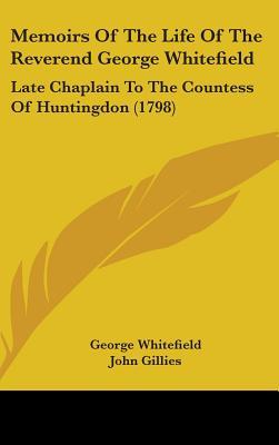 Memoirs Of The Life Of The Reverend George Whitefield: Late Chaplain To The Countess Of Huntingdon (1798)