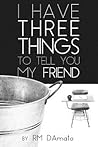 I Have Three Things To Tell You My Friend.
