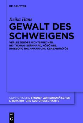 Gewalt des Schweigens: Verletzendes Nichtsprechen bei Thomas Bernhard, Kobo Abe, Ingeborg Bachmann und Kenzaburo Oe (Communicatio, 46) (German Edition)