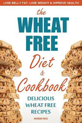 The Wheat Free Diet & Cookbook: The Wheat Free Diet & Cookbook: Lose Belly Fat, Lose Weight, and Improve Health with Delicious Wheat Free Recipes