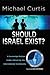 Should Israel Exist?: A Sovereign Nation Under Attack by the International Community