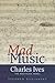 Mad Music: Charles Ives, The Nostalgic Rebel
