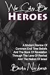 We Can be Heroes: A Modern Review Of Trending End Time Beliefs And The Book Of Revelation Through The Lens Of Revival And The Nation Of Israel We Can be Heroes: A Modern Review Of Trending End Time Beliefs And The Book Of Revelation Through The Lens Of Revival And The Nation Of Israel