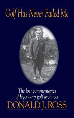 pdf download Golf Has Never Failed Me: The Lost Commentaries of Legendary Golf Architect Donald J. Ross
