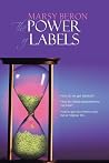 The Power of Labels: How Do We Get Labeled? How Do Labels Predetermine our Lives? How to Get Rid of Them and Live a Happier Life . . . The Power of Labels: How Do We Get Labeled? How Do Labels Predetermine our Lives? How to Get Rid of Them and Live a Happier Life . . .