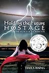 Holding the Future Hostage by Tialla Rising