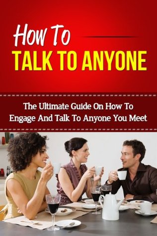How To Talk To Anyone - The Ultimate Guide On How To Engage And Talk To Anyone You Meet (How To Talk To Anyone, How To Talk To People, Talk To Strangers, Talk To Anyone)
