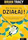 Nie tłumacz się, działaj! Odkryj moc samodyscypliny by Brian Tracy