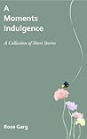 A Moments Indulgence by Rose Garg